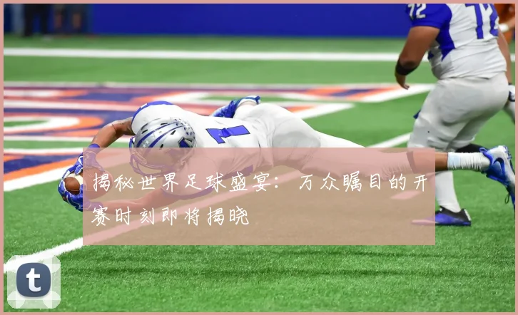 揭秘世界足球盛宴：万众瞩目的开赛时刻即将揭晓