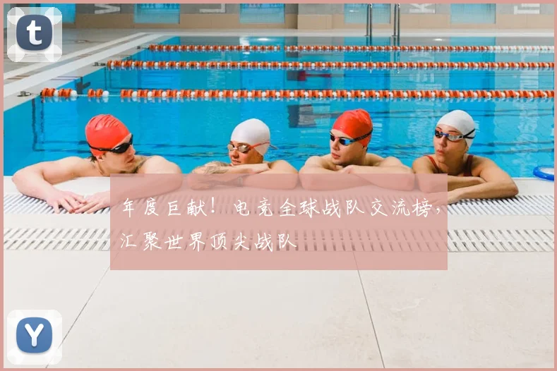 年度巨献！电竞全球战队交流榜，汇聚世界顶尖战队