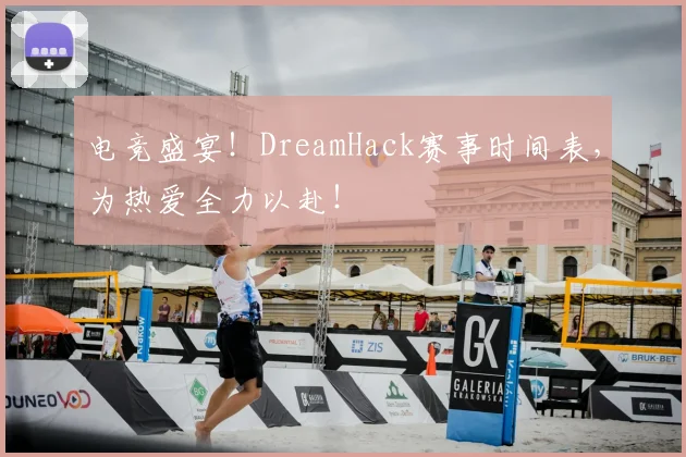 电竞盛宴！DreamHack赛事时间表，为热爱全力以赴！