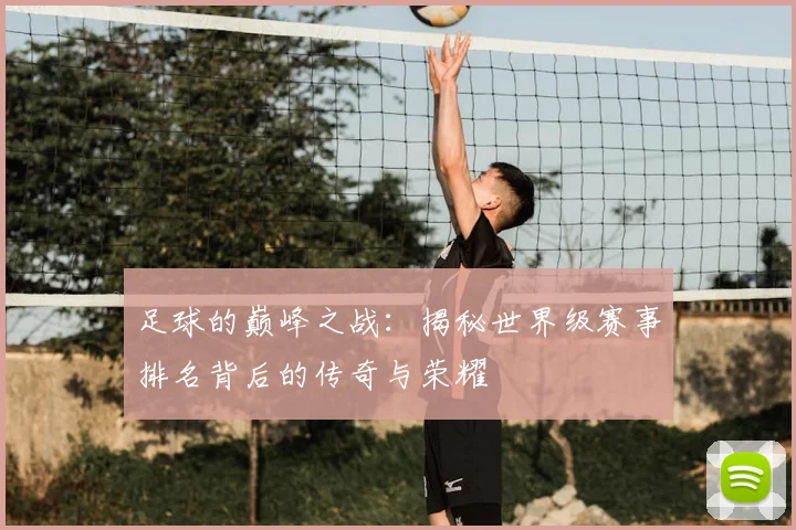 足球的巅峰之战：揭秘世界级赛事排名背后的传奇与荣耀