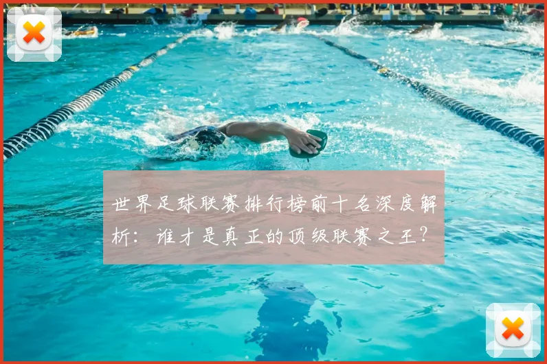 世界足球联赛排行榜前十名深度解析：谁才是真正的顶级联赛之王？