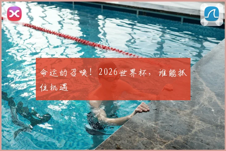 命运的召唤！2026世界杯，谁能抓住机遇