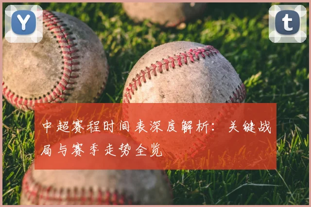 中超赛程时间表深度解析：关键战局与赛季走势全览