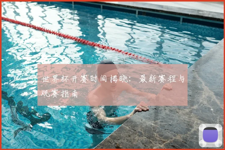 世界杯开赛时间揭晓:最新赛程与观赛指南